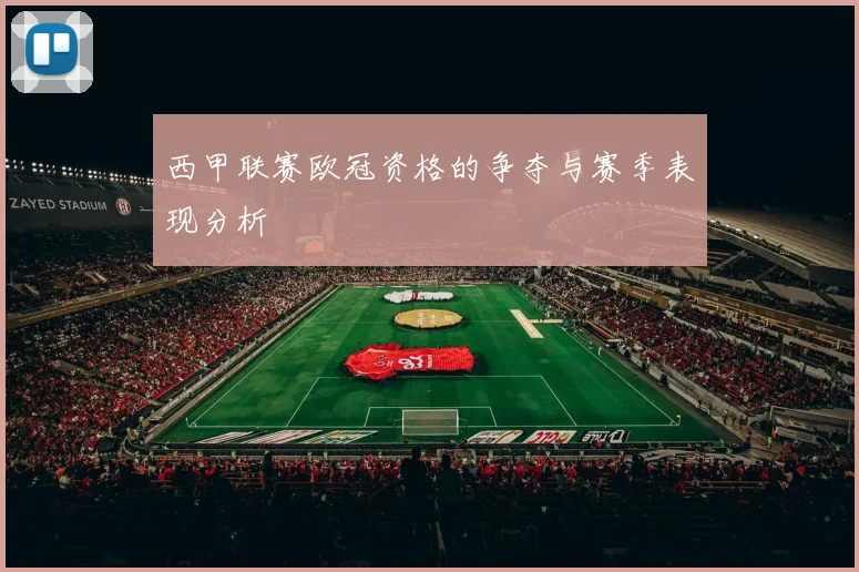 西甲联赛欧冠资格的争夺与赛季表现分析