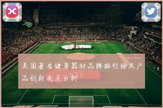 美国著名健身器材品牌排行榜及产品创新亮点分析