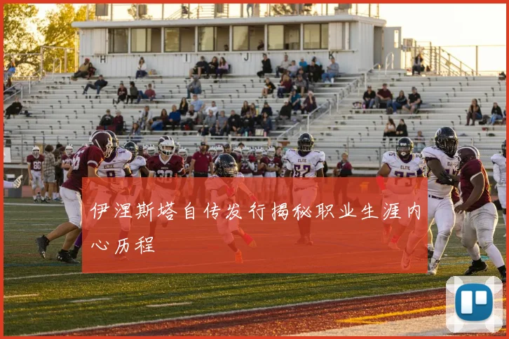 伊涅斯塔自传发行揭秘职业生涯内心历程