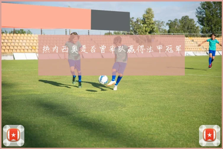 热内西奥是否曾率队赢得法甲冠军