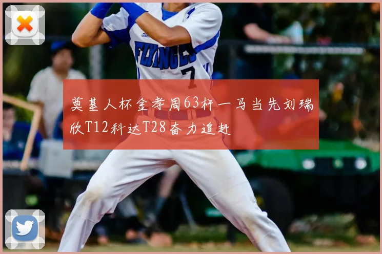 奠基人杯金孝周63杆一马当先刘瑞欣T12科达T28奋力追赶