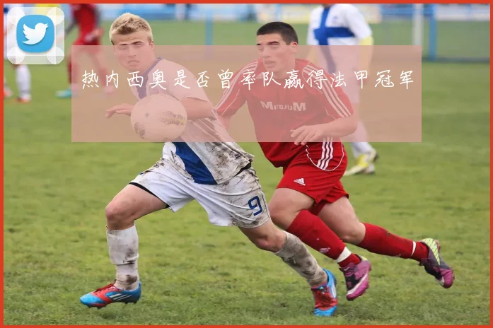 热内西奥是否曾率队赢得法甲冠军