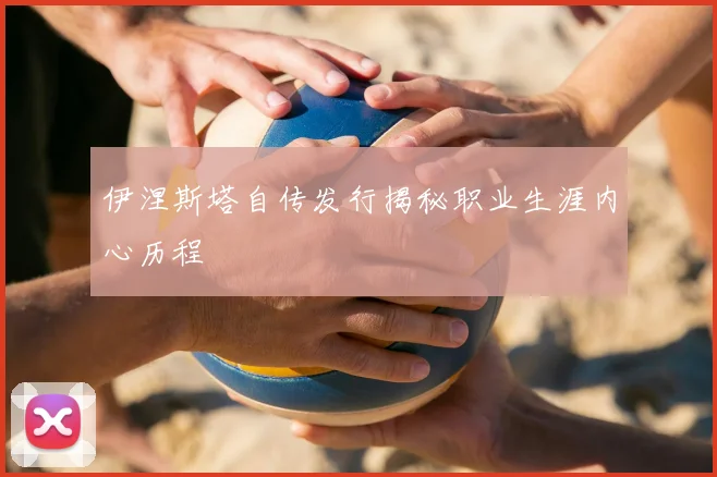 伊涅斯塔自传发行揭秘职业生涯内心历程