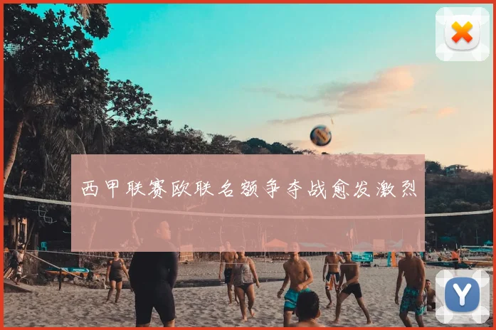 西甲联赛欧联名额争夺战愈发激烈